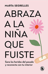 ABRAZA A LA NIÑA QUE FUISTE | MARTA SEGRELLES | BRUGUERA | 9788402428776
