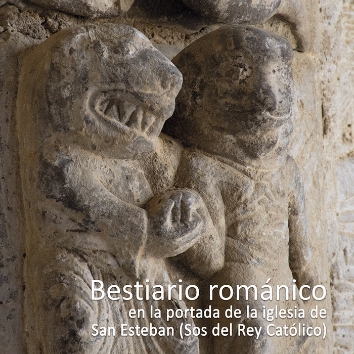 BESTIARIO ROMÁNICO EN LA PORTADA DE LA IGLESIA DE SAN ESTEBAN (SOS DEL REY CATÓLICO) I Ibáñez San Millán, Loli I María Dolores Ibáñez San Millán I 9788409303625