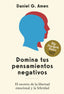 Domina tus pensamientos negativos: El secreto de la libertad emocional y la felicidad. Daniel G. Amen (Editorial Reverté) 9788410121256