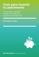 GUIA PARA INVERTIR TU PATRIMONIO | LOPEZ,FRANCISCO | LIBROS DE CABECERA | 9788412355482