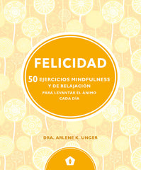 FELICIDAD 50 EJERCICIOS MINDFULNESS Y DE RELAJACION | UNGER,ARLENE K, | 5 TINTAS CINCO TINTAS | 9788416407330