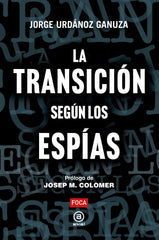 LA TRANSICIÓN SEGÚN LOS ESPÍAS I Urdánoz Ganuza, Jorge I Foca Ediciones y Distribuciones Generales S.L. I 9788416842889