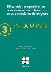 EN LA MENTE 3. DIFICULTADES PRAGMÁTICAS DE COMUNICACIÓN EN AUTISMO Y OTRAS ALTERACIONES DEL LENGUAJE. I Monfort, Marc;Monfort Juárez, Isabelle I Ciencias de la Educación Preescolar y Especial I 9788416941650