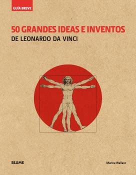 GUÍA BREVE. 50 GRANDES IDEAS E INVENTOS DE LEONARDO DA VINCI (RÚSTICA) I Wallace, Marina I Art Blume, S.L. I 9788417056100