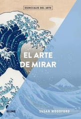 ESENCIALES ARTE. EL ARTE DE MIRAR I Woodford, Susan I BLUME (Naturart) I 9788417254353