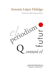 PERIODISMO QUE CONTARA EL FUTURO,EL | LOPEZ HIDALGO, ANTONIO | COMUNICACION SOCIAL EDICIONES | 9788417600013