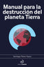 MANUAL PARA LA DESTRUCCION DEL PLANETA TIERRA - 9788419964274