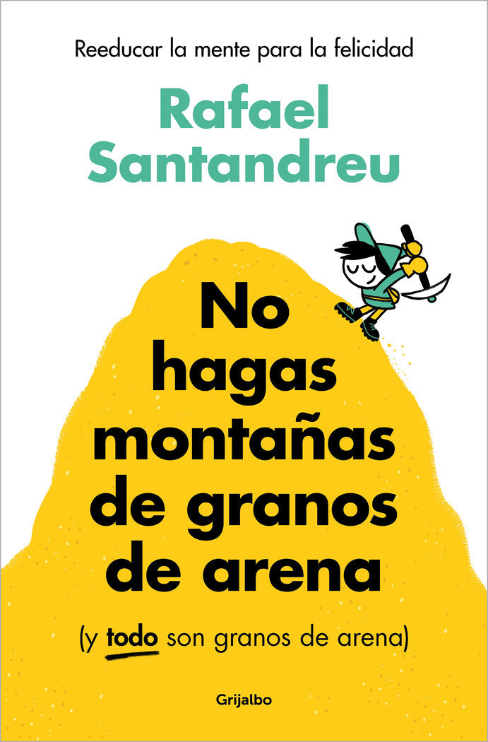 NO HAGAS MONTAÑAS DE GRANOS DE ARENA Y TODO SON GRANOS AREN | SANTANDREU, RAFAEL | GRIJALBO | 9788425367250