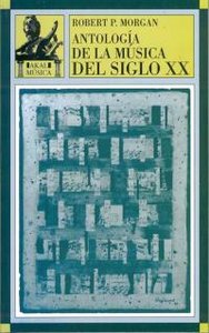 ANTOLOGÍA DE LA MÚSICA DEL SIGLO XX I Morgan, Robert P. I Ediciones Akal I 9788446006381