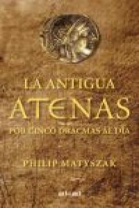 LA ANTIGUA ATENAS POR CINCO DRACMAS AL DÍA I Matyszak, Philip I Ediciones Akal I 9788446035183