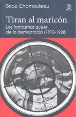 TIRAN AL MARICÓN. LOS FANTASMAS «QUEER» DE LA DEMOCRACIA (1970-1988) I Chamouleau - de Matha, Brice I Ediciones Akal I 9788446045038
