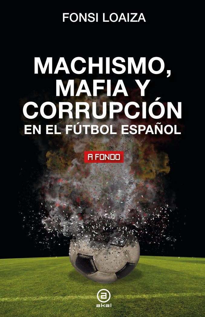 MACHISMO, MAFIA Y CORRUPCIÓN EN EL FÚTBOL ESPAÑOL I Loaiza, Fonsi I Ediciones Akal I 9788446054689