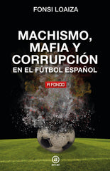 MACHISMO, MAFIA Y CORRUPCIÓN EN EL FÚTBOL ESPAÑOL I Loaiza, Fonsi I Ediciones Akal I 9788446054689
