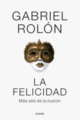 LA FELICIDAD | GABRIEL ROLON | PAIDOS | 9788449341977
