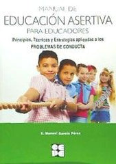 MANUAL DE EDUCACIÓN ASERTIVA PARA EDUCADORES. PRINCIPIOS, TÉCNICAS Y ESTRATEGIAS APLICADAS A LOS PROBLEMAS DE CONDUCTA I García Pérez, E. Manuel I Ciencias de la Educación Preescolar y Especial I 9788478695997