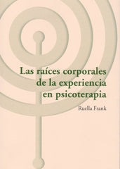 LAS RAICES CORPORALES DE LA EXPERIENCIA EN PSICOTERAPIA | RUELLA FRANK | LIBROS DEL CTP | 9788494627293