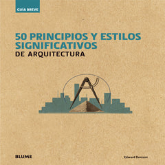 GU¡A BREVE. 50 PRINCIPIOS Y ESTILOS SIGNIFICATIVOS DE ARQUITECTURA I Denison, Edward I Art Blume, S.L. I 9788498018073