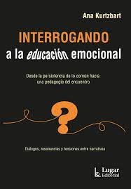 INTERROGANDO A LA EDUCACION EMOCIONAL | ANA KURTZBART | LUGAR EDITORIAL (ARGENTINA) | 9789508928146