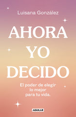 Ahora yo decido: El poder de elegir lo mejor para tu vida