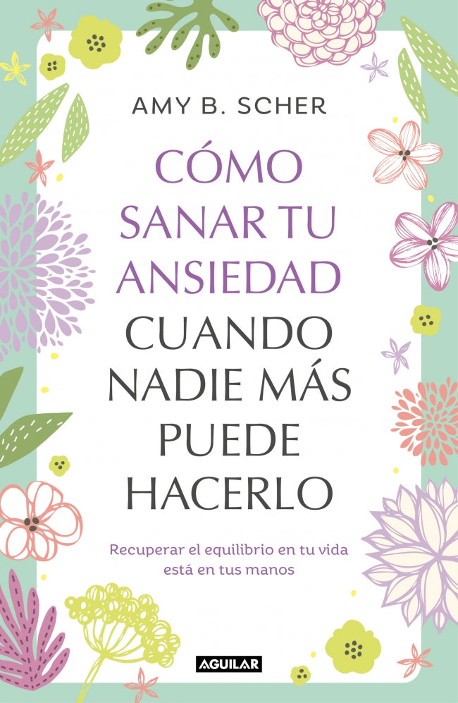 Cómo sanar tu ansiedad cuando nadie más puede hacerlo: Recuperar el equilibrio de tu vida está en tus manos