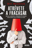 Atrévete a fracasar: Abraza, aprende y adáptate al fracaso como parte de tu camino al éxito