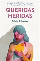 Queridas heridas: Una guía para identificar tus heridas, cuidar tu dolor y abrazar tus cicatrices
