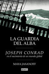 La guardia del alba: Joseph Conrad en el nacimiento de un mundo global. Maya Jasanoff (DEBATE) 9788410214231