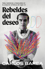 Rebeldes del deseo: Gais, lesbianas y bisexuales en la creación artística del siglo XX