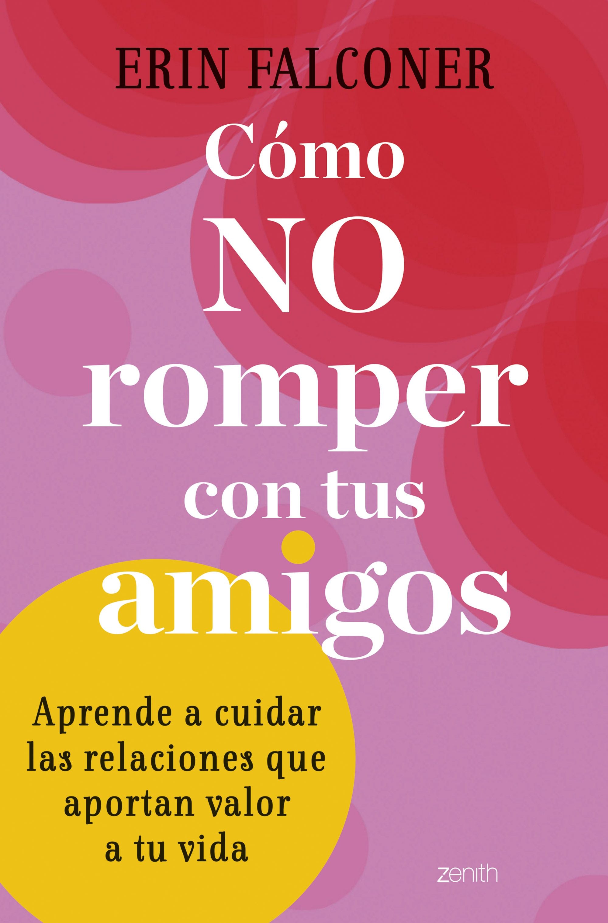Cómo no romper con tus amigos: Aprende a cuidar las relaciones que aportan valor a tu vida. Erin Falconer (Zenith) 9788408272892