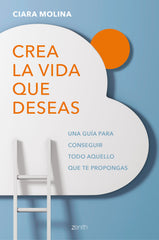 Crea la vida que deseas: Una guía para conseguir todo aquello que te propongas