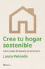 Crea tu hogar sostenible: Cómo cuidar del planeta sin arruinarte. Laura Peinado (Editorial Planeta) 9788408294474