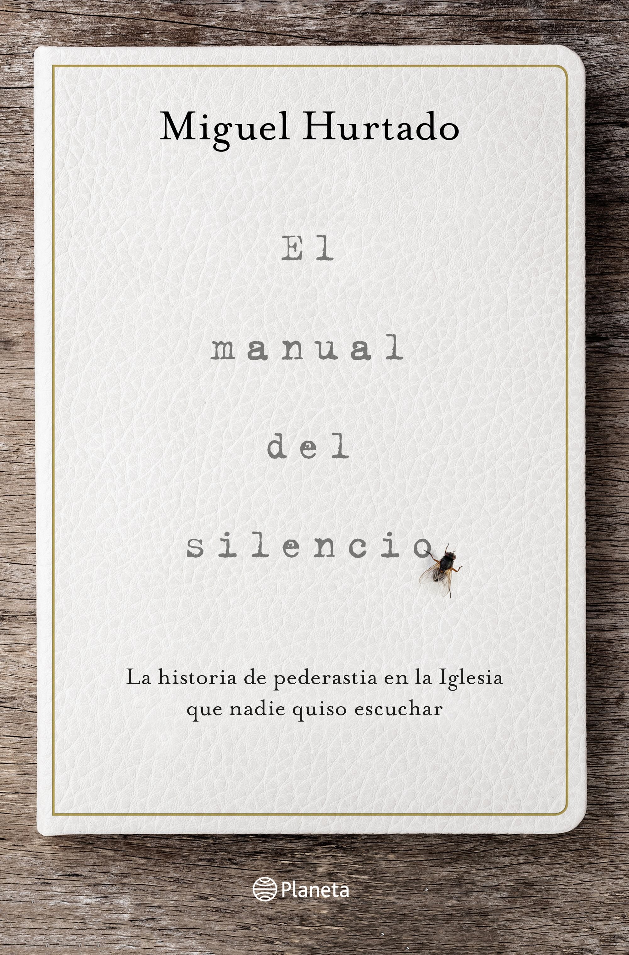 El manual del silencio: La historia de pederastia en la Iglesia que nadie quiso escuchar. Miguel Hurtado (Editorial Planeta) 9788408223320