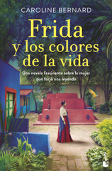 Frida y los colores de la vida: Una novela fascinante sobre la mujer que forjó una leyenda. Caroline Bernard (Booket) 9788408258636