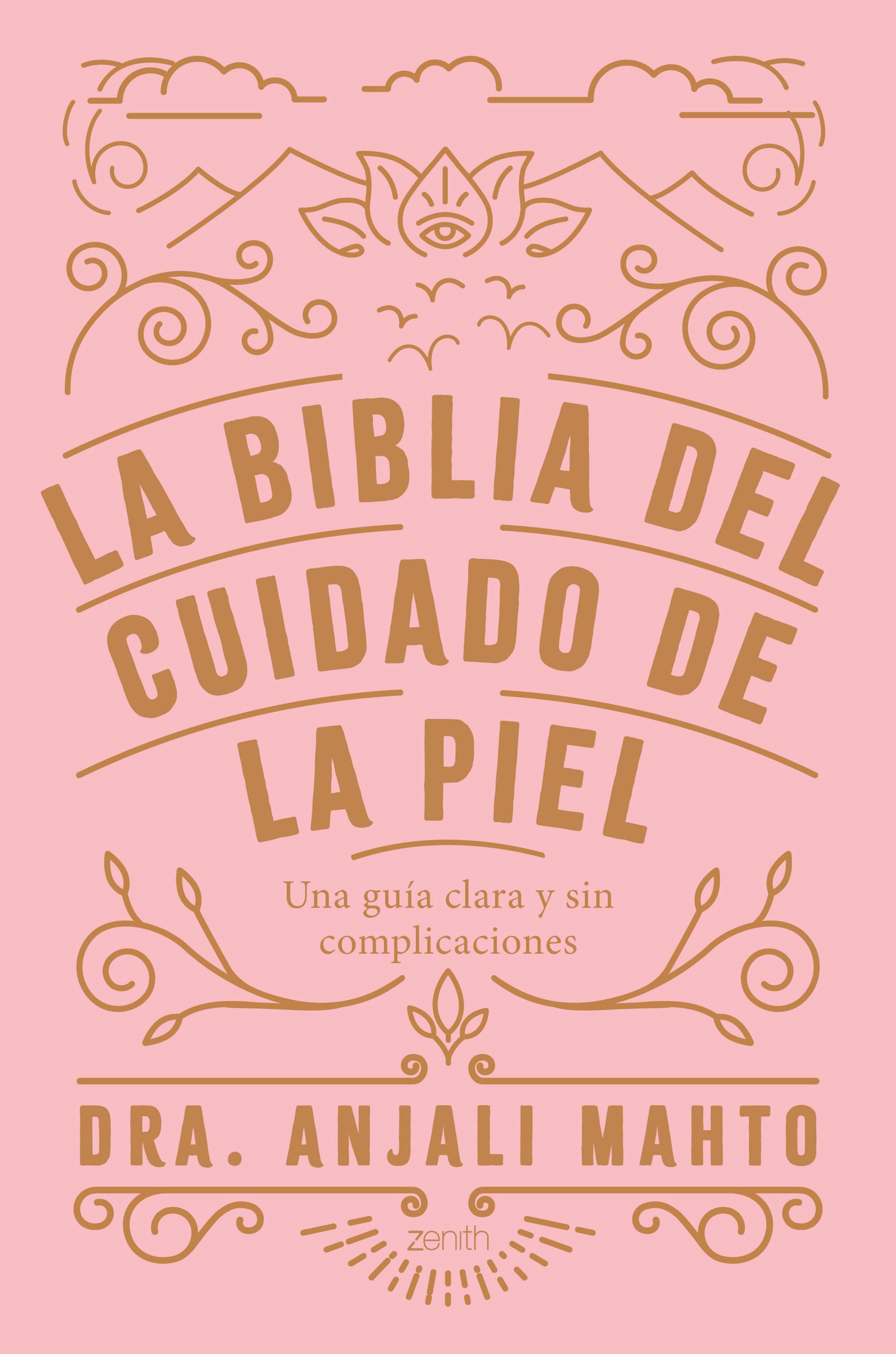 La biblia del cuidado de la piel: Una guía clara y sin complicaciones. Dra. Anjali Mahto (Zenith) 9788408216049