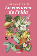 La cocinera de Frida. Florencia Etcheves (Editorial Planeta) 9788408276678