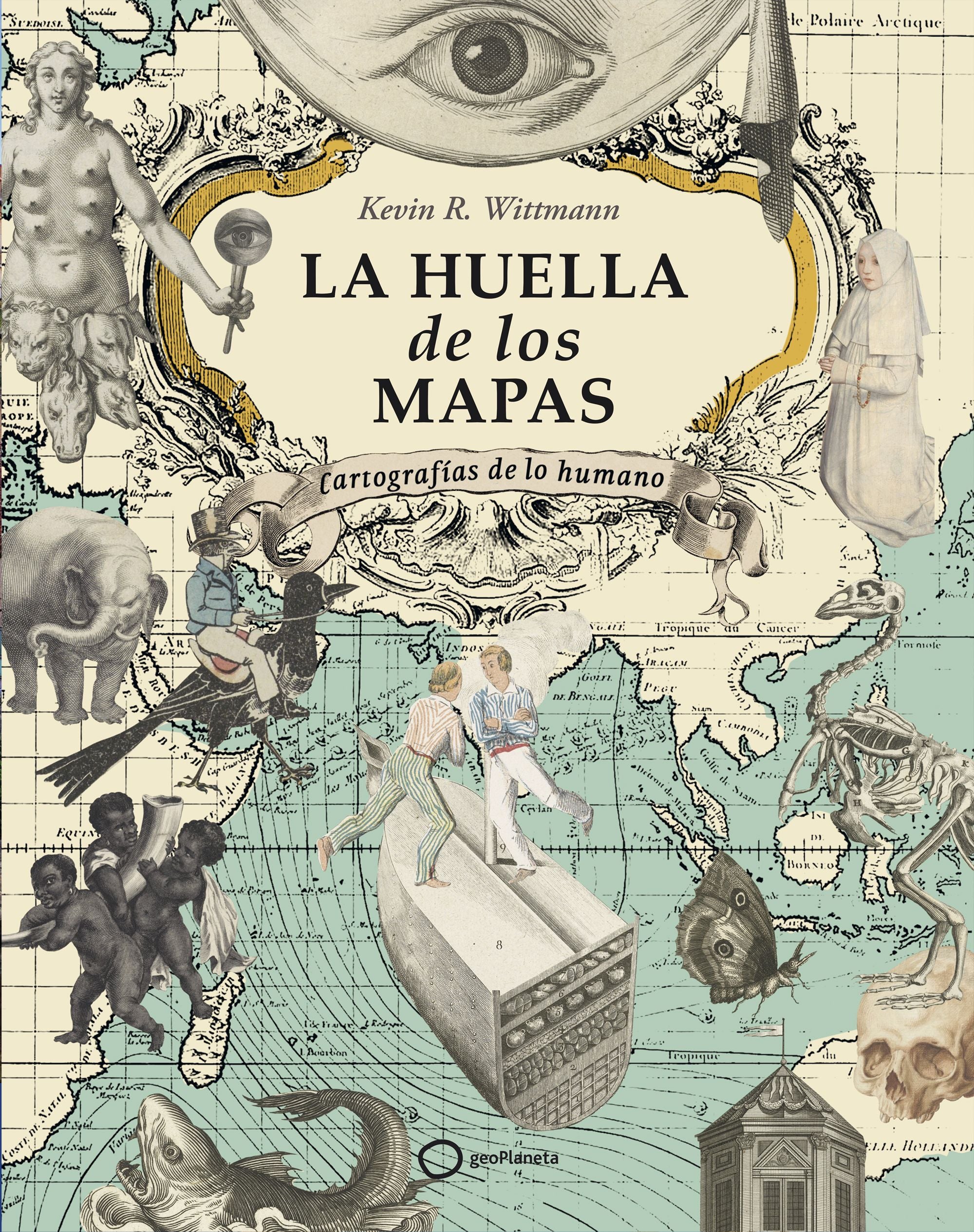 La huella de los mapas: Cartografías de lo humano. Kevin R. Wittmann (GeoPlaneta) 9788408274605