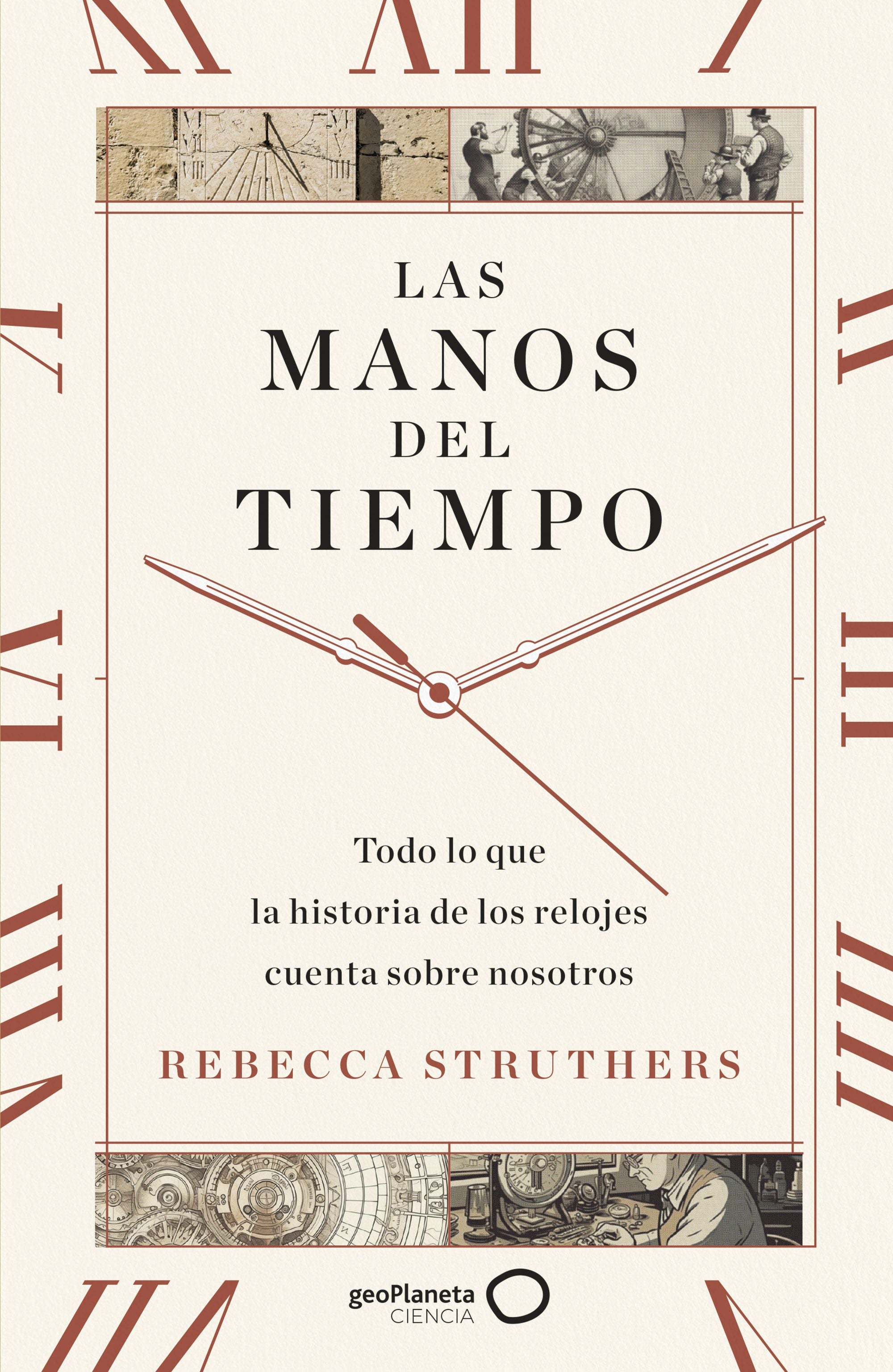 Las manos del tiempo: Todo lo que la historia de los relojes cuenta sobre nosotros. Rebecca Struthers (GeoPlaneta) 9788408283744