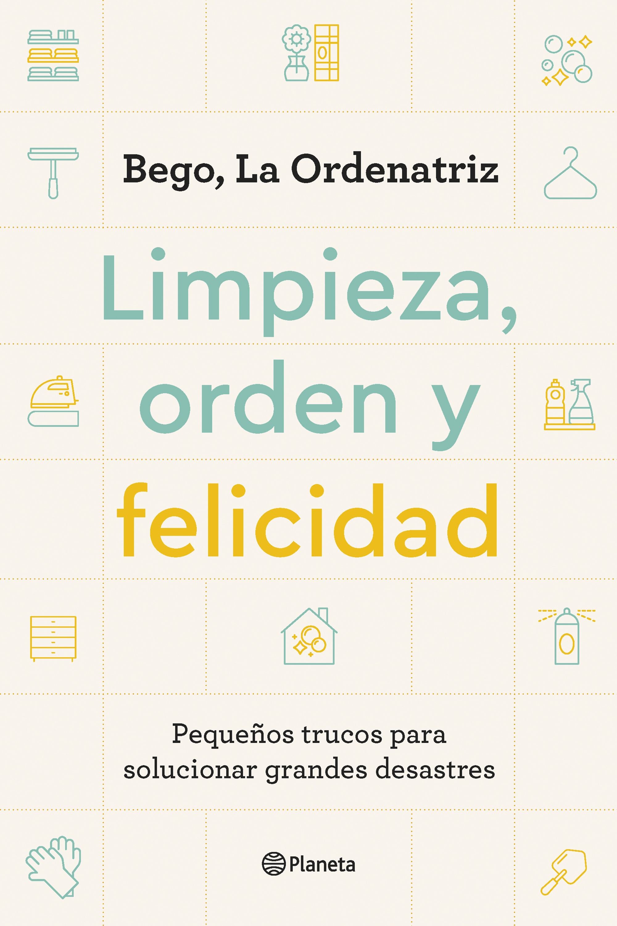 Limpieza, orden y felicidad: Pequeños trucos para solucionar grandes desastres. Bego, La Ordenatriz (Editorial Planeta) 9788408261896