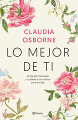 Lo mejor de ti: El arte de conocerse y cuidarse a uno mismo para ser feliz. Claudia Osborne (Editorial Planeta) 9788408233213