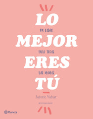 Lo mejor eres tú: Un libro para todas las mamás