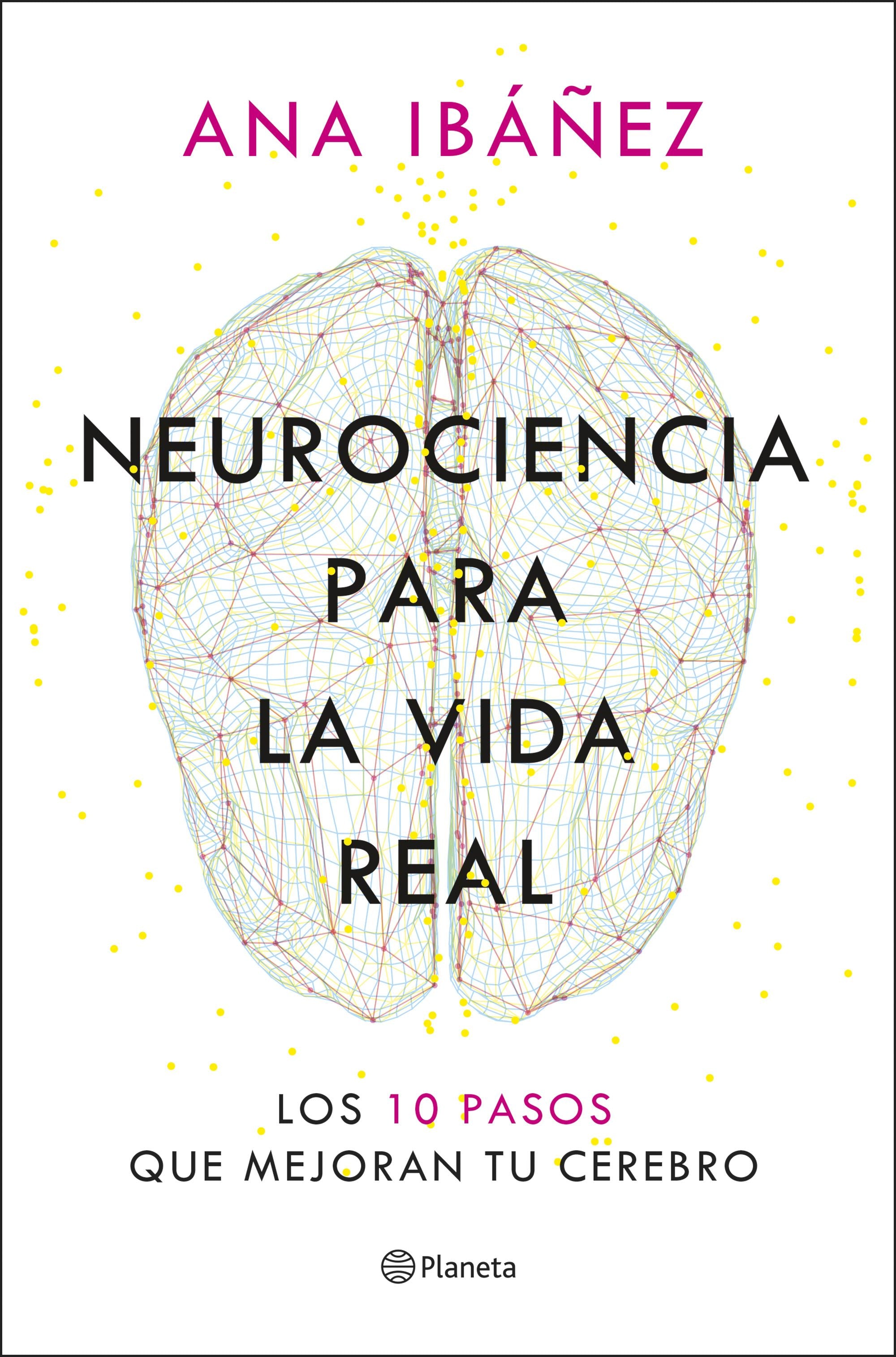 Neurociencia para la vida real: Los 10 pasos que mejoran tu cerebro. Ana Ibáñez (Editorial Planeta) 9788408317210