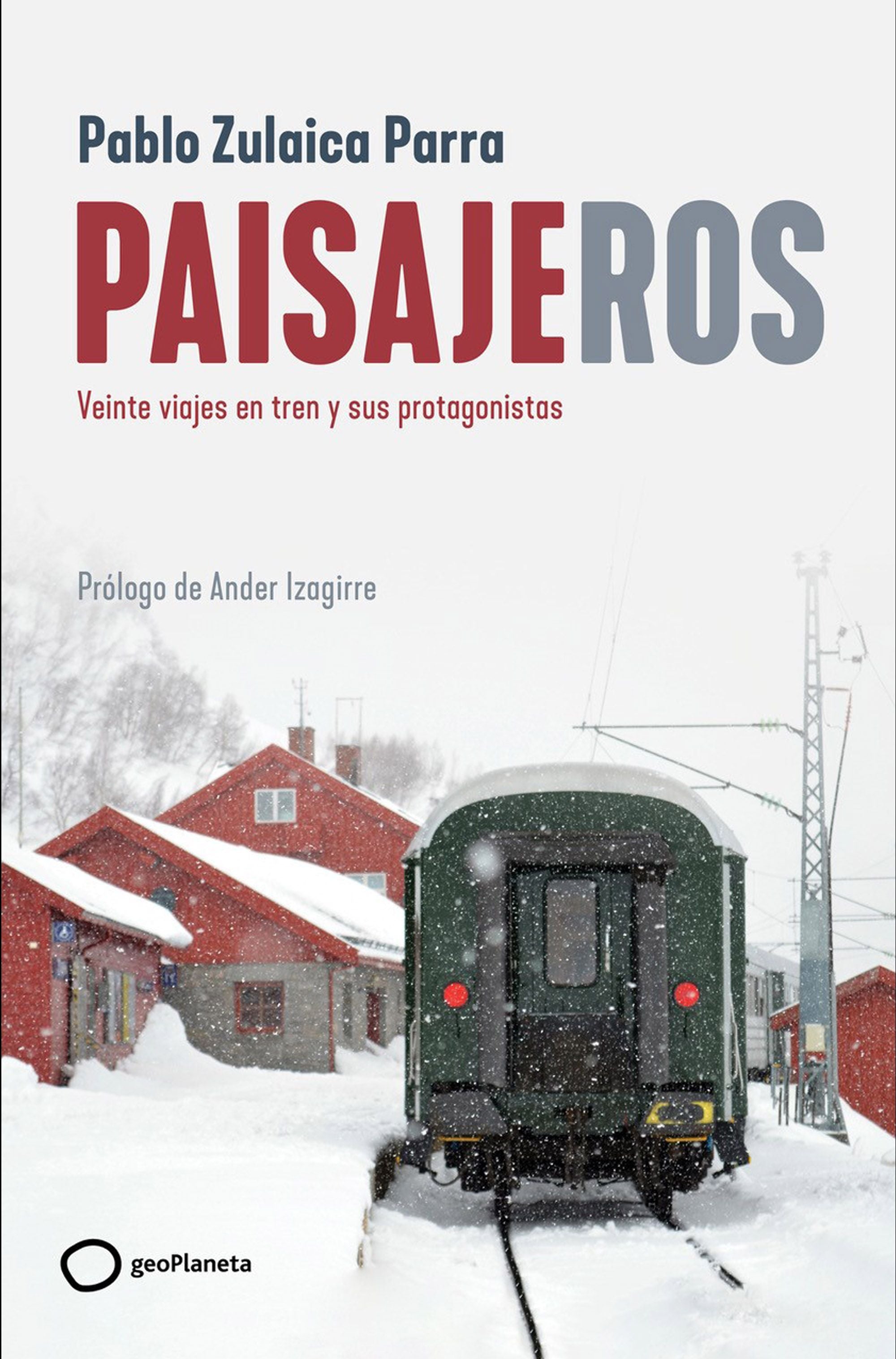 Paisajeros: Veinte viajes en tren y sus protagonistas. Pablo Zulaica (GeoPlaneta) 9788408269403