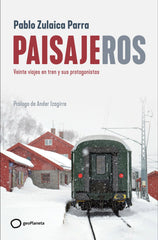 Paisajeros: Veinte viajes en tren y sus protagonistas. Pablo Zulaica (GeoPlaneta) 9788408269403
