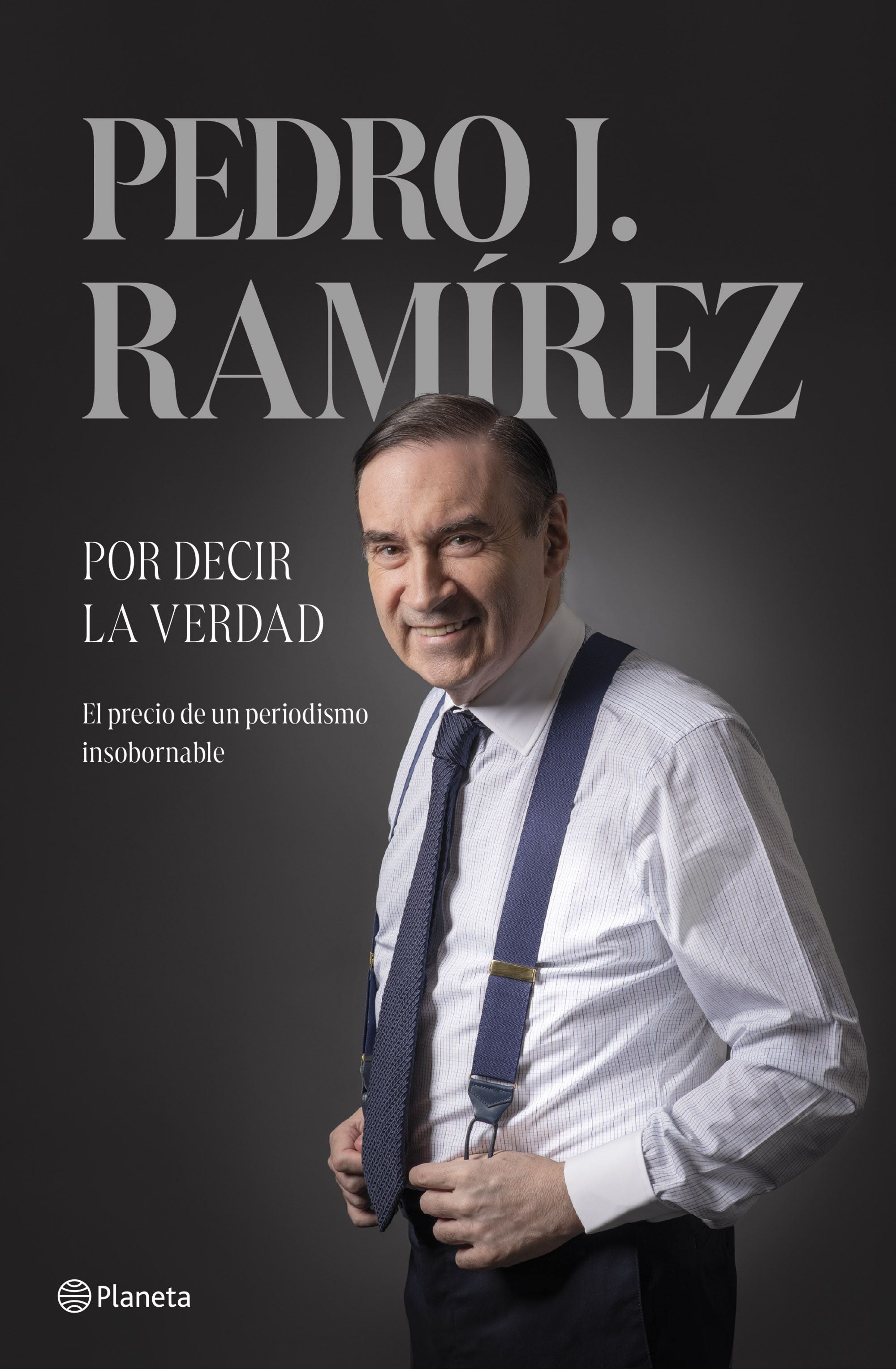 Por decir la verdad. Pedro J. Ramírez (Editorial Planeta) 9788408304500