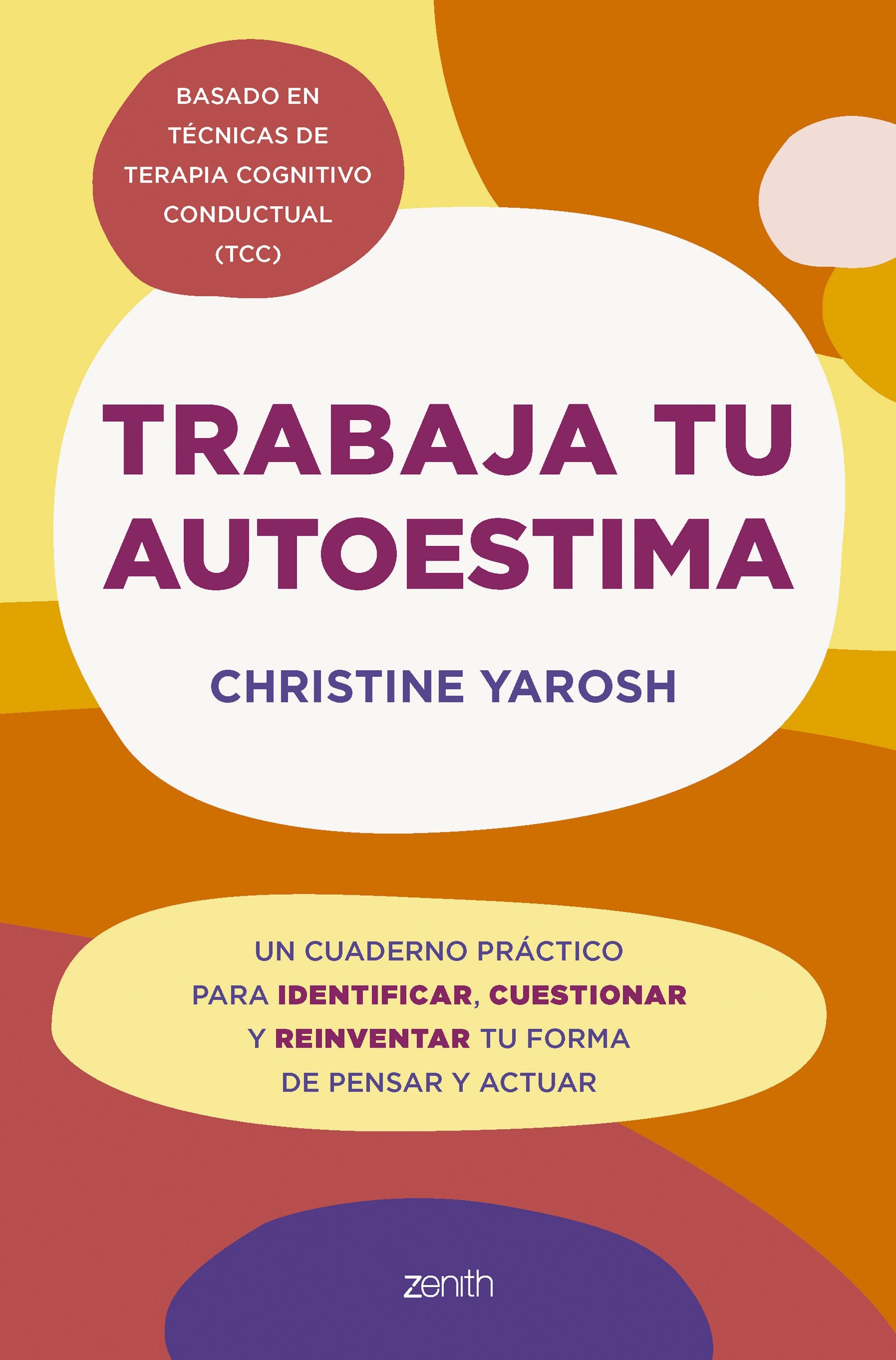 Trabaja tu autoestima: Un cuaderno práctico para identificar, cuestionar y reinventar tu forma de pensar y actuar. Christine Yarosh (Zenith) 9788408301103