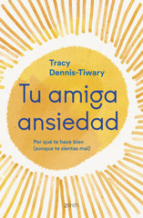 Tu amiga Ansiedad: Porqué te hace bien (aunque te sientas mal). Tracy Dennis-Tiwary (Zenith) 9788408277262