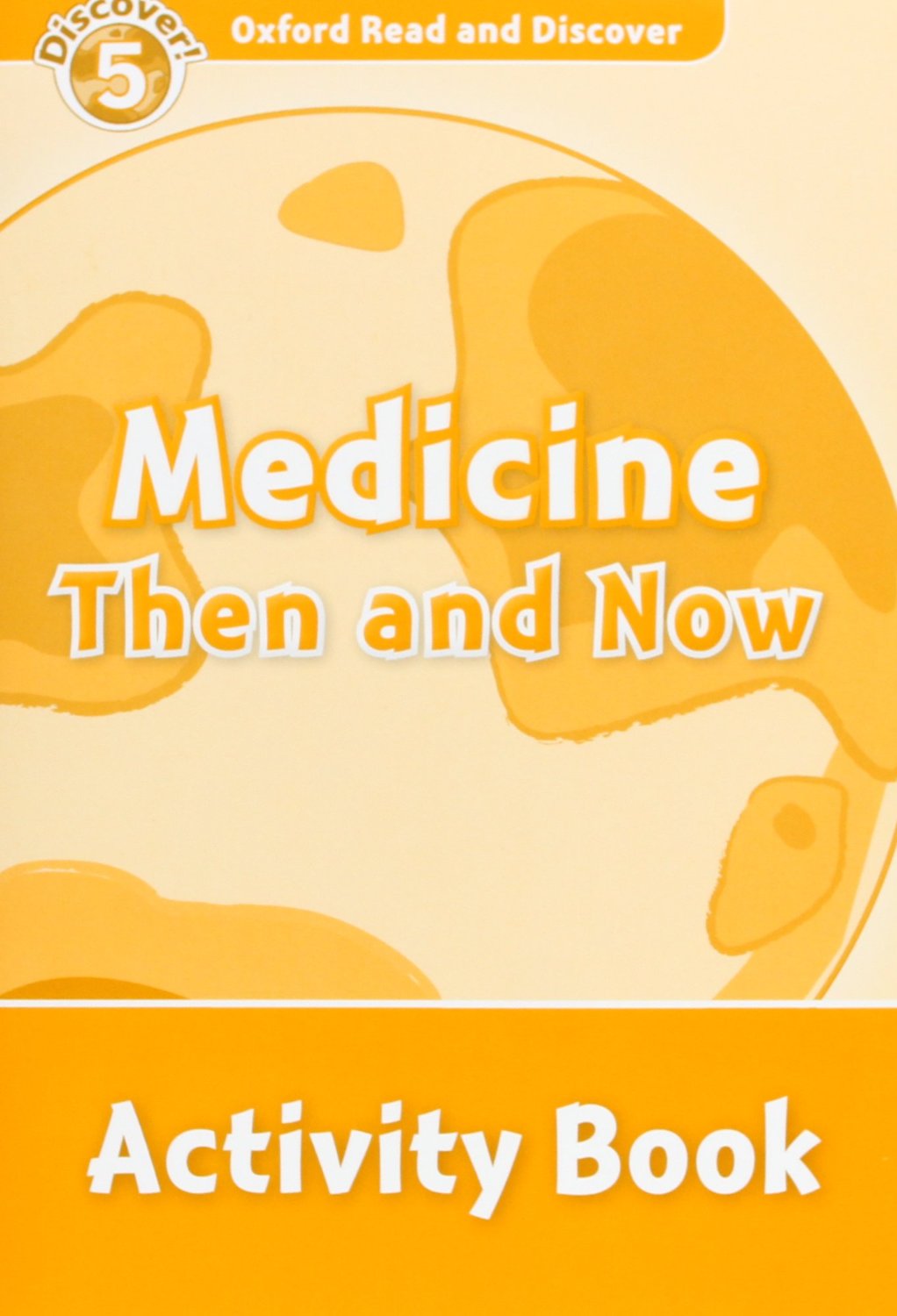 Oxford Read and Discover 5. Medicine Then and Now Activity Book. Louise Spilsbury (Oxford University Press España, S.A.) 9780194645164