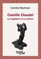 CAMILLE CLAUDEL LA FRAGILIDAD EN LO SUBLIME - 9786319087109