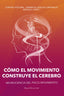 CÓMO EL MOVIMIENTO CONSTRUYE EL CEREBRO I Alonso Gail, Miguel I Miguel Alonso Gail I 9788409357888