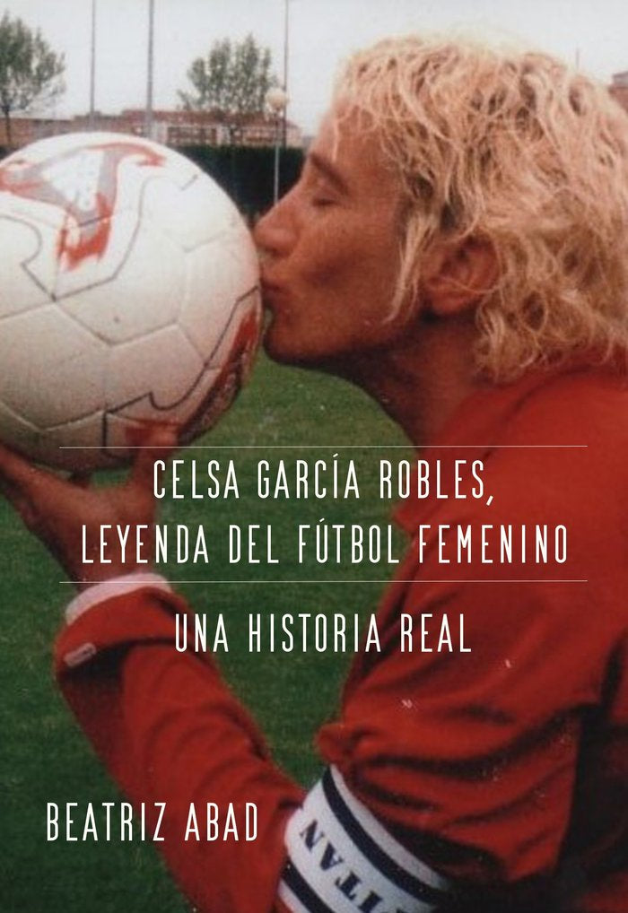 CELSA GARCÍA ROBLES, LEYENDA DEL FÚTBOL FEMENINO I Abad Toral, María Beatriz I María Beatriz Abad Toral I 9788409533077